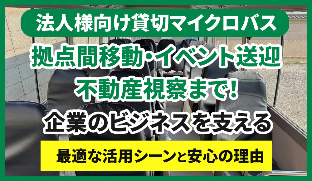 【法人様向け貸切マイクロバス】拠点間移動からイベント送迎、不動産視察まで！企業のビジネスを支える最適な活用シーンと安心の理由