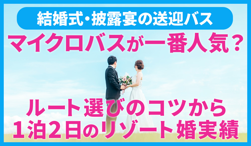 【結婚式・披露宴の送迎バス】なぜマイクロバスが一番人気？ルート選びのコツから1泊2日のリゾート婚実績まで徹底解説